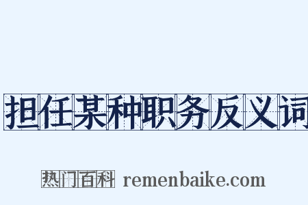 担任某种职务反义词是什么意思的图片